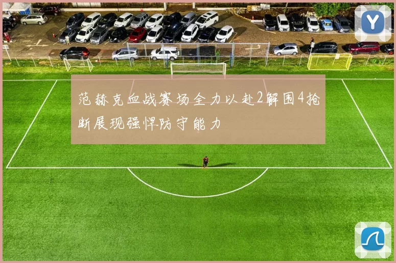 范赫克血战赛场全力以赴2解围4抢断展现强悍防守能力